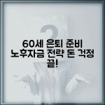 60세 노후자금 준비 | 은퇴 후 생활비 계획 세우기